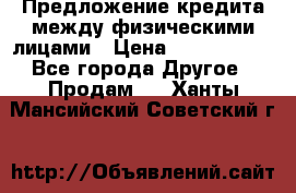 Предложение кредита между физическими лицами › Цена ­ 5 000 000 - Все города Другое » Продам   . Ханты-Мансийский,Советский г.